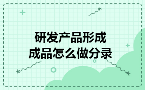 研发产品形成成品怎么做分录 研发产品形成成品怎么做分录