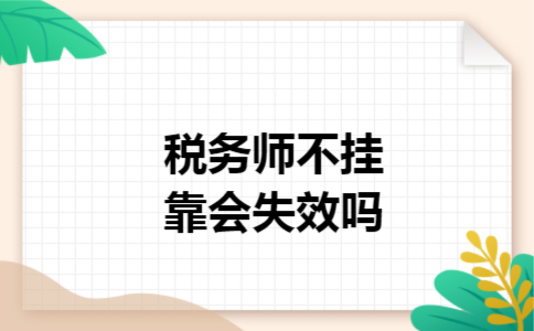 税务师不挂靠会失效吗