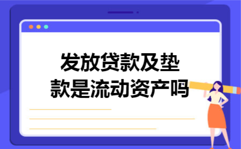 发放贷款及垫款是流动资产吗