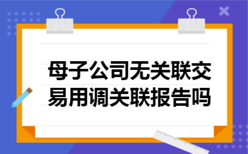  母子公司无关联交易用调关联报告吗