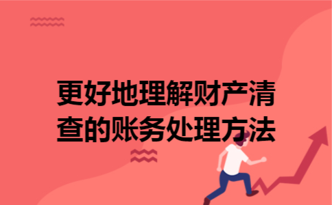 更好地理解财产清查的账务处理方法