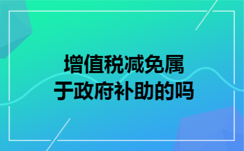 增值税减免属于政府补助的吗