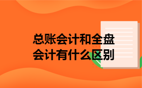 总账会计和全盘会计有什么区别