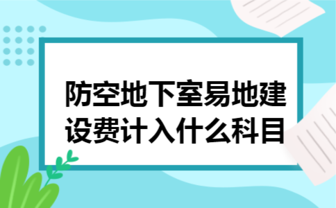 防空地下室易地建设费计入什么科目 防空地下室易地建设费计入什么科目
