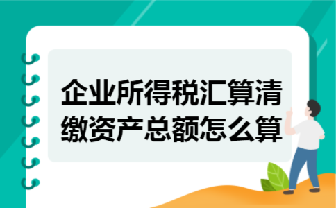 企业所得税汇算清缴资产总额怎么算
