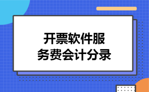 开票软件服务费会计分录 开票软件服务费会计分录