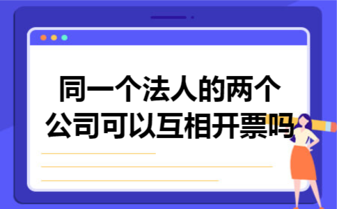 同一个法人的两个公司可以互相开票吗