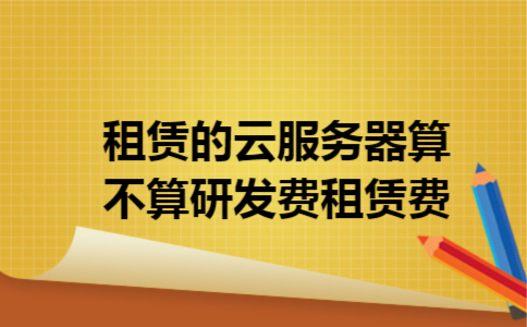 租赁的云服务器算不算研发费租赁费