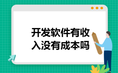 开发软件有收入没有成本吗 开发软件有收入没有成本吗