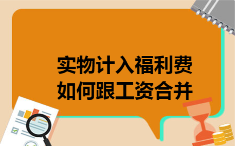 实物计入福利费如何跟工资合并