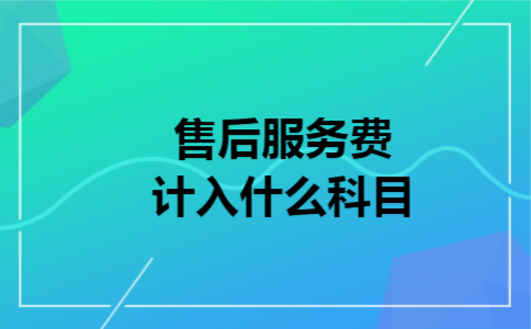 售后服务费计入什么科目