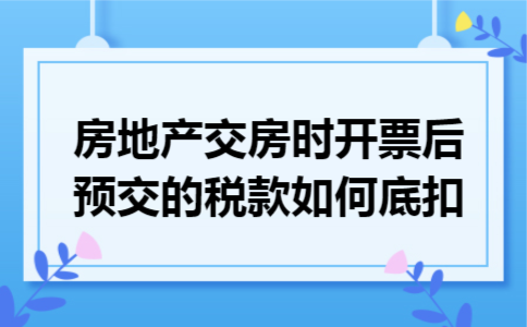 房地产交房时开票后预交的税款如何底扣