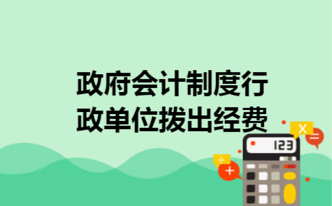 政府会计制度行政单位拨出经费 政府会计制度行政单位拨出经费