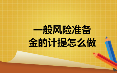 一般风险准备金的计提怎么做 一般风险准备金的计提怎么做