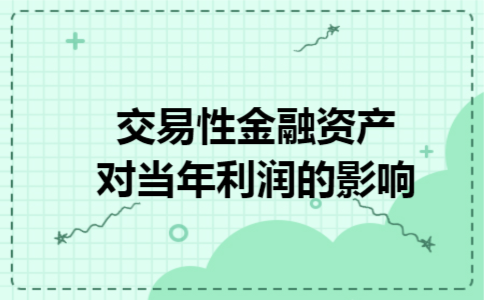 交易性金融资产对当年利润的影响 交易性金融资产对当年利润的影响