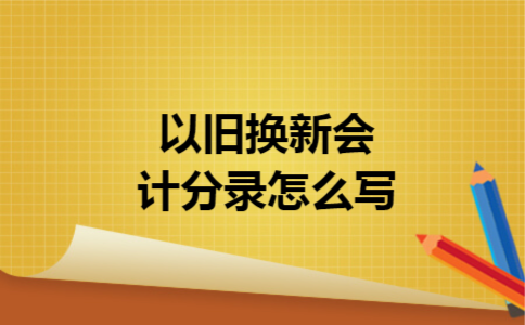 以旧换新会计分录怎么写