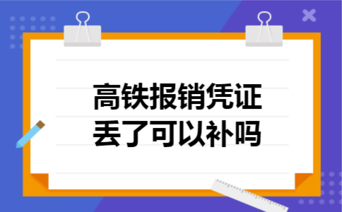 高铁报销凭证丢了可以补吗 高铁报销凭证丢了可以补吗