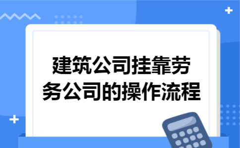 建筑公司挂靠劳务公司的操作流程