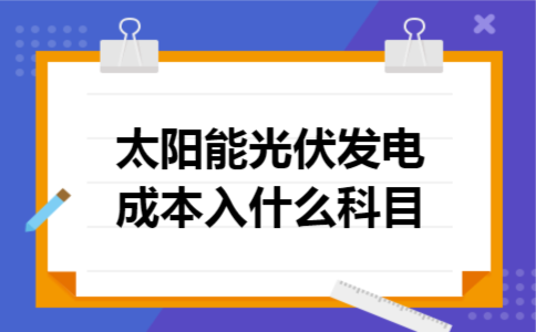 太阳能光伏发电成本入什么科目