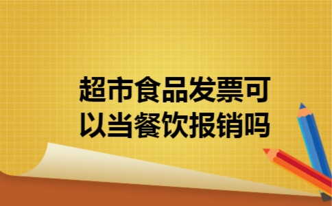  超市食品发票可以当餐饮报销吗