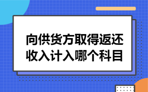 向供货方取得返还收入计入哪个科目