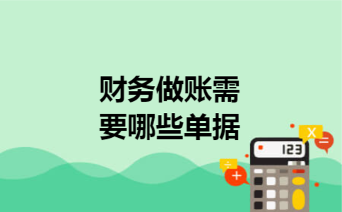 财务做账需要哪些单据? 财务做账需要哪些单据?