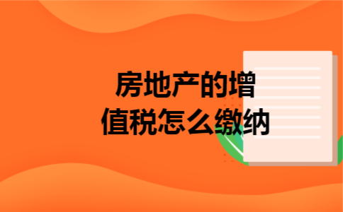  房地产的增值税怎么缴纳