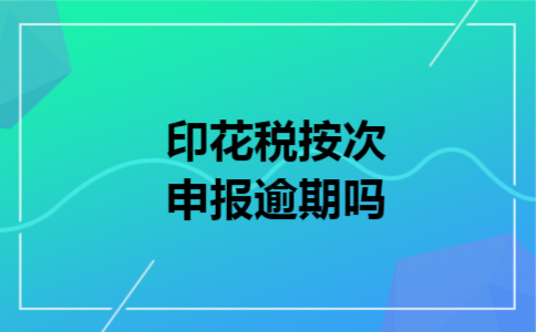 印花税按次申报逾期吗