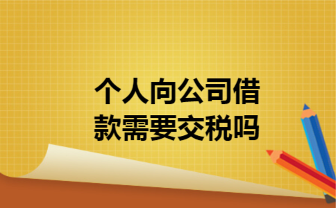 个人向公司借款需要交税吗