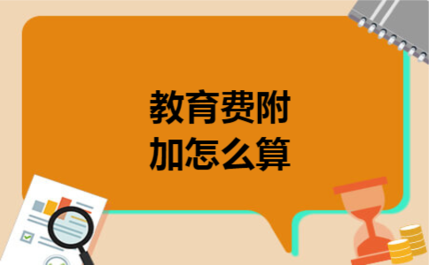 教育费附加怎么算 教育费附加怎么算