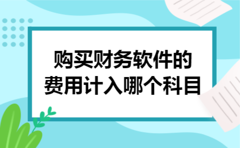 购买财务软件的费用计入哪个科目 购买财务软件的费用计入哪个科目