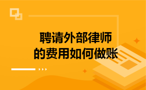 聘请外部律师的费用如何做账 聘请外部律师的费用如何做账