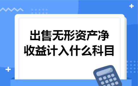 出售无形资产净收益计入什么科目