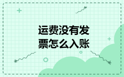 运费没有发票怎么入账 运费没有发票怎么入账