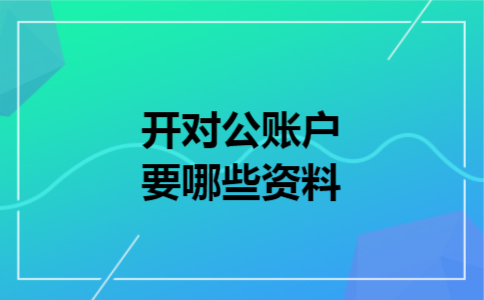  开对公账户要哪些资料