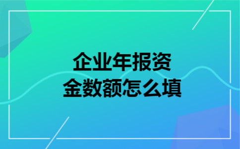 企业年报资金数额怎么填 企业年报资金数额怎么填