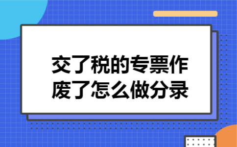  交了税的专票作废了怎么做分录