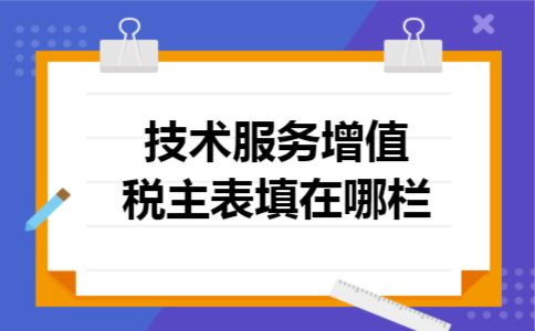 技术服务增值税主表填在哪栏 技术服务增值税主表填在哪栏