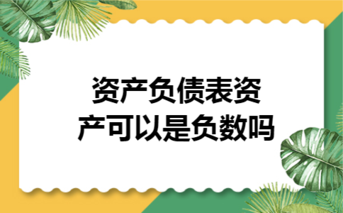 资产负债表资产可以是负数吗 资产负债表资产可以是负数吗