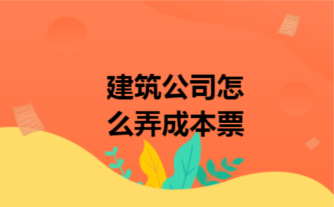 建筑公司怎么弄成本票