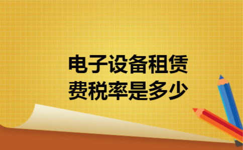 电子设备租赁费税率是多少 电子设备租赁费税率是多少