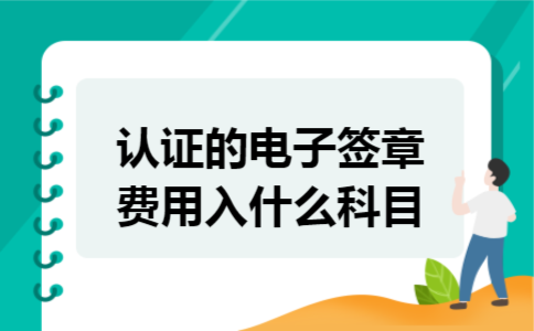 认证的电子签章费用入什么科目