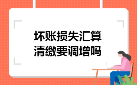 坏账损失汇算清缴要调增吗