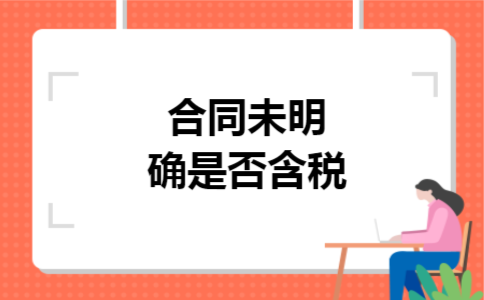 合同未明确是否含税 合同未明确是否含税