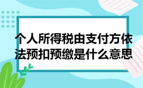 个人所得税由支付方依法预扣预缴是什么意思