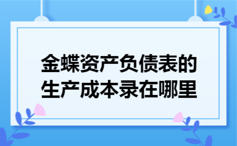 金蝶资产负债表的生产成本录在哪里