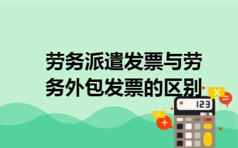 劳务派遣发票与劳务外包发票的区别