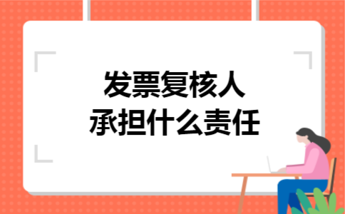 发票复核人承担什么责任