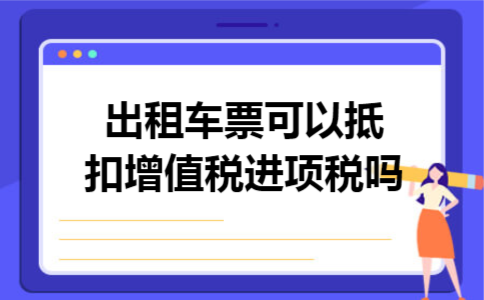 出租车票可以抵扣增值税进项税吗 出租车票可以抵扣增值税进项税吗