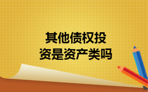 其他债权投资是资产类吗 其他债权投资是资产类吗